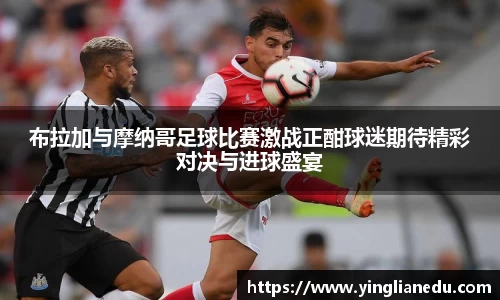 布拉加与摩纳哥足球比赛激战正酣球迷期待精彩对决与进球盛宴