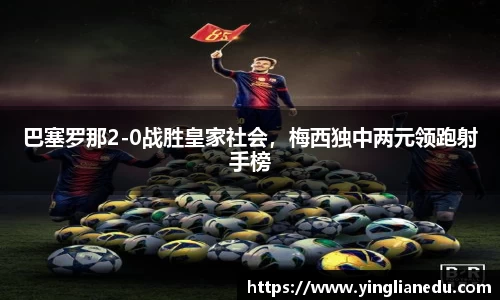 巴塞罗那2-0战胜皇家社会，梅西独中两元领跑射手榜