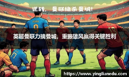 英超曼联力擒曼城，重振雄风赢得关键胜利
