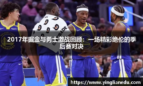 2017年掘金与勇士激战回顾：一场精彩绝伦的季后赛对决