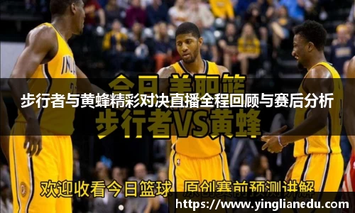 步行者与黄蜂精彩对决直播全程回顾与赛后分析
