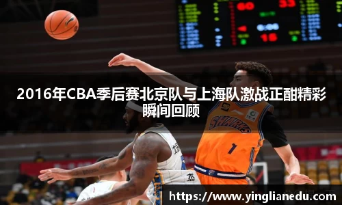 2016年CBA季后赛北京队与上海队激战正酣精彩瞬间回顾