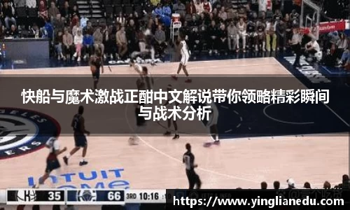 快船与魔术激战正酣中文解说带你领略精彩瞬间与战术分析