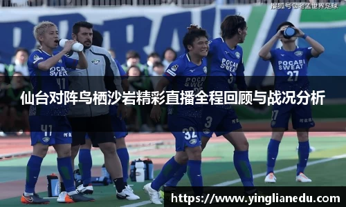 仙台对阵鸟栖沙岩精彩直播全程回顾与战况分析