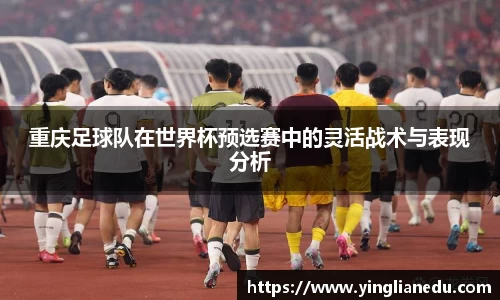 重庆足球队在世界杯预选赛中的灵活战术与表现分析
