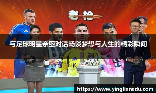 与足球明星亲密对话畅谈梦想与人生的精彩瞬间