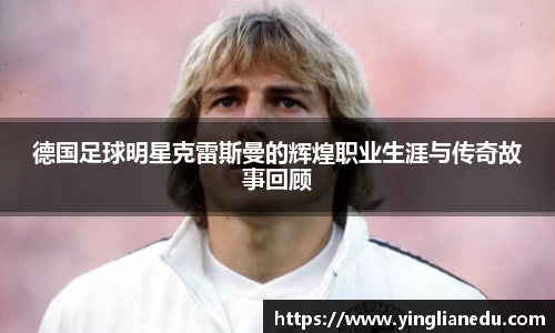 德国足球明星克雷斯曼的辉煌职业生涯与传奇故事回顾